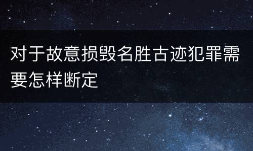 对于故意损毁名胜古迹犯罪需要怎样断定