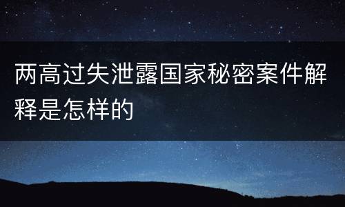 两高过失泄露国家秘密案件解释是怎样的