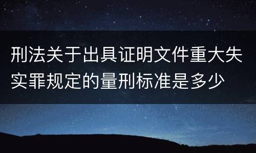 刑法关于出具证明文件重大失实罪规定的量刑标准是多少