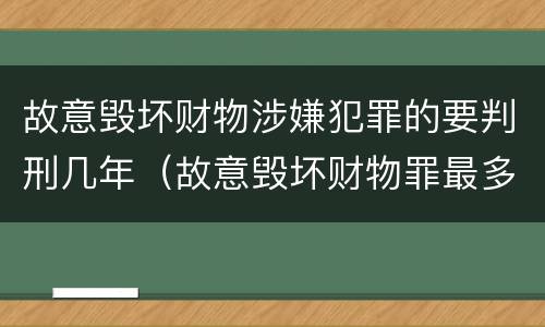 故意毁坏财物涉嫌犯罪的要判刑几年（故意毁坏财物罪最多判多少年有期徒刑?(）