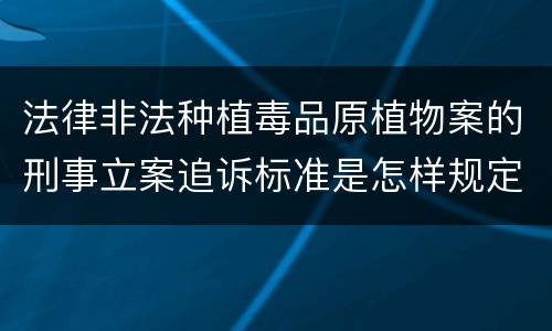 法律非法种植毒品原植物案的刑事立案追诉标准是怎样规定