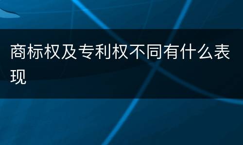 商标权及专利权不同有什么表现
