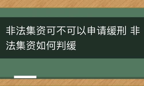 非法集资可不可以申请缓刑 非法集资如何判缓