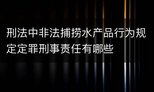 刑法中非法捕捞水产品行为规定定罪刑事责任有哪些