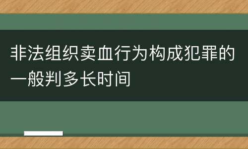 非法组织卖血行为构成犯罪的一般判多长时间