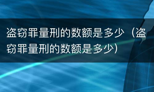 盗窃罪量刑的数额是多少（盗窃罪量刑的数额是多少）