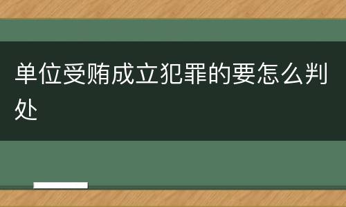 单位受贿成立犯罪的要怎么判处