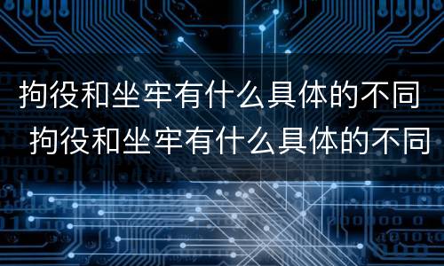 拘役和坐牢有什么具体的不同 拘役和坐牢有什么具体的不同吗