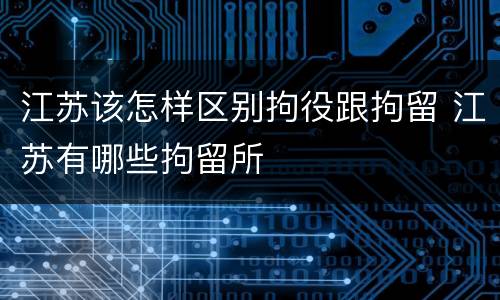 江苏该怎样区别拘役跟拘留 江苏有哪些拘留所