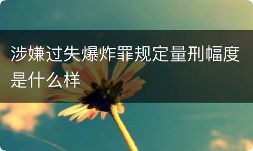 涉嫌过失爆炸罪规定量刑幅度是什么样
