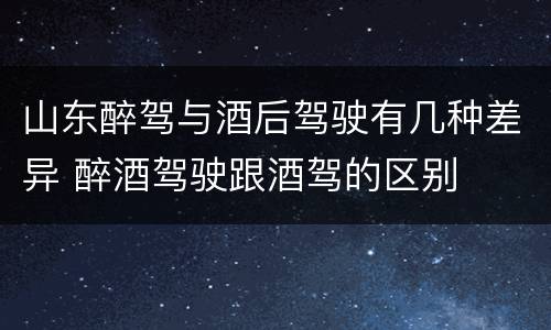 山东醉驾与酒后驾驶有几种差异 醉酒驾驶跟酒驾的区别