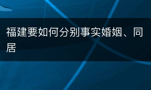 福建要如何分别事实婚姻、同居