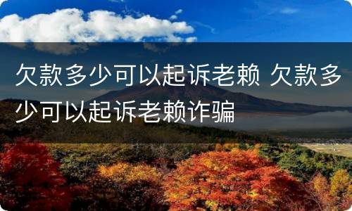 欠款多少可以起诉老赖 欠款多少可以起诉老赖诈骗