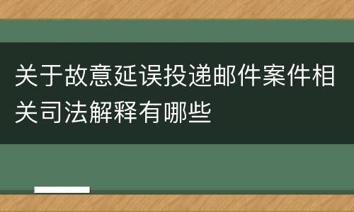 关于故意延误投递邮件案件相关司法解释有哪些