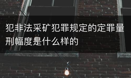 犯非法采矿犯罪规定的定罪量刑幅度是什么样的