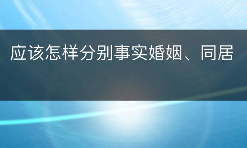 应该怎样分别事实婚姻、同居