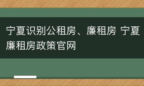 宁夏识别公租房、廉租房 宁夏廉租房政策官网