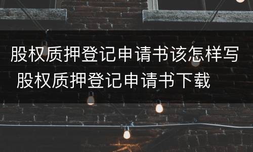 股权质押登记申请书该怎样写 股权质押登记申请书下载