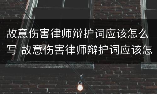 故意伤害律师辩护词应该怎么写 故意伤害律师辩护词应该怎么写才正确