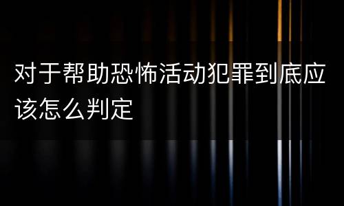 对于帮助恐怖活动犯罪到底应该怎么判定