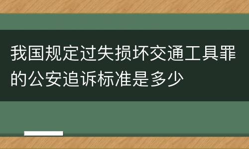 我国规定过失损坏交通工具罪的公安追诉标准是多少