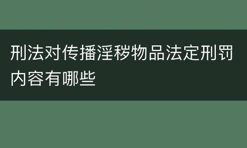 刑法对传播淫秽物品法定刑罚内容有哪些