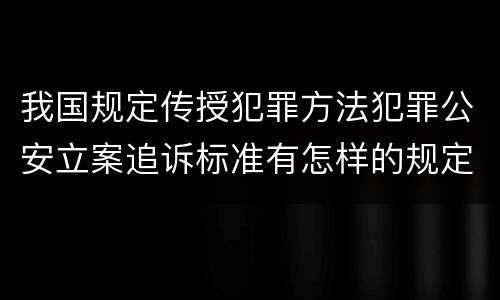 我国规定传授犯罪方法犯罪公安立案追诉标准有怎样的规定