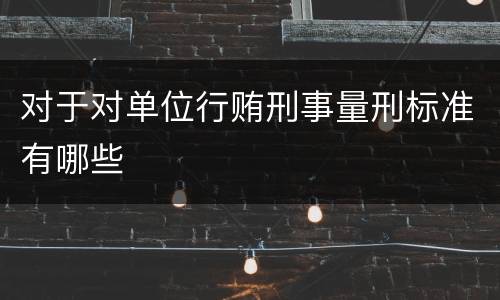 对于对单位行贿刑事量刑标准有哪些