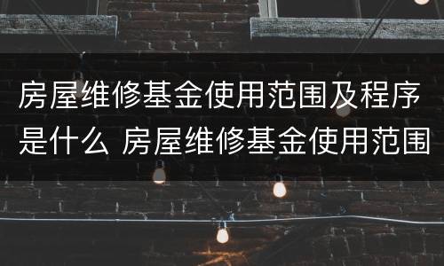 房屋维修基金使用范围及程序是什么 房屋维修基金使用范围及程序是什么样的