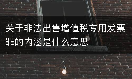关于非法出售增值税专用发票罪的内涵是什么意思