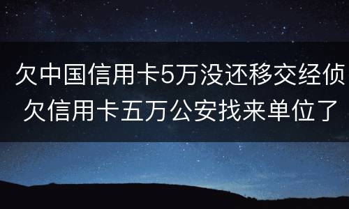 欠中国信用卡5万没还移交经侦 欠信用卡五万公安找来单位了