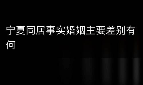 宁夏同居事实婚姻主要差别有何