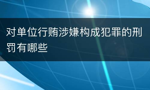对单位行贿涉嫌构成犯罪的刑罚有哪些