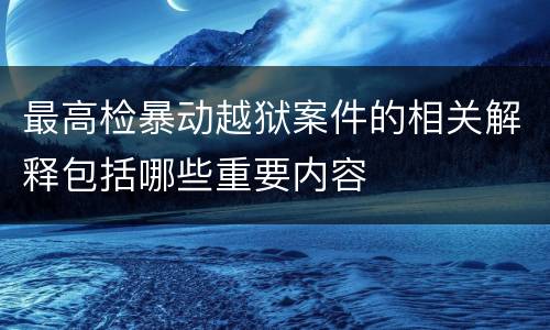 最高检暴动越狱案件的相关解释包括哪些重要内容