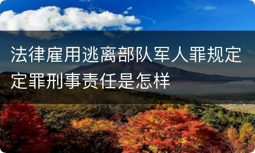法律雇用逃离部队军人罪规定定罪刑事责任是怎样