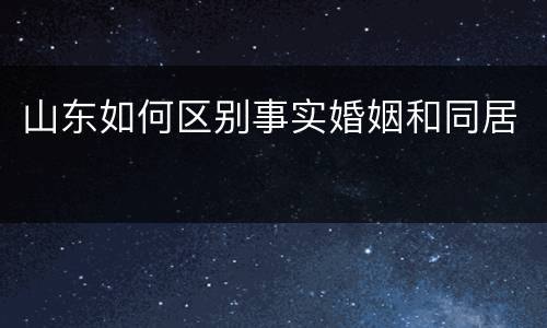 山东如何区别事实婚姻和同居