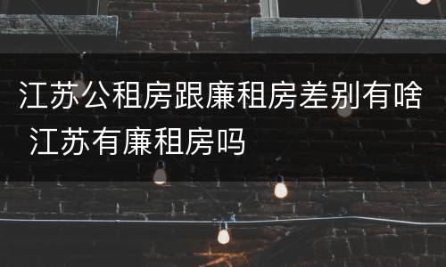 江苏公租房跟廉租房差别有啥 江苏有廉租房吗