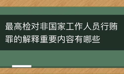 最高检对非国家工作人员行贿罪的解释重要内容有哪些