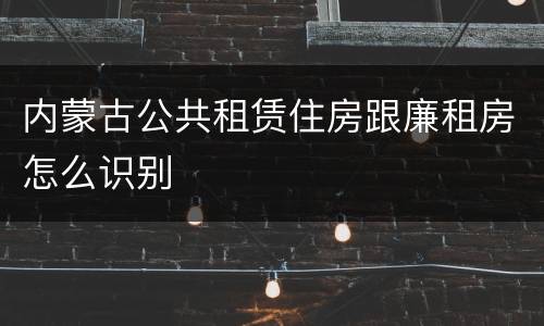 内蒙古公共租赁住房跟廉租房怎么识别