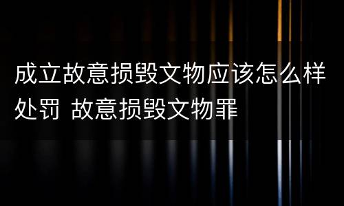 成立故意损毁文物应该怎么样处罚 故意损毁文物罪