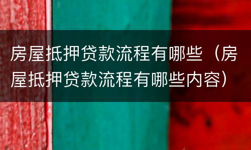 房屋抵押贷款流程有哪些（房屋抵押贷款流程有哪些内容）