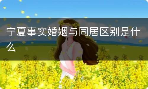 宁夏事实婚姻与同居区别是什么