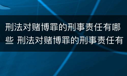 刑法对赌博罪的刑事责任有哪些 刑法对赌博罪的刑事责任有哪些条款