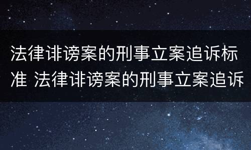 法律诽谤案的刑事立案追诉标准 法律诽谤案的刑事立案追诉标准是