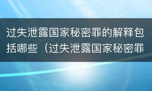 过失泄露国家秘密罪的解释包括哪些（过失泄露国家秘密罪的解释包括哪些内容）