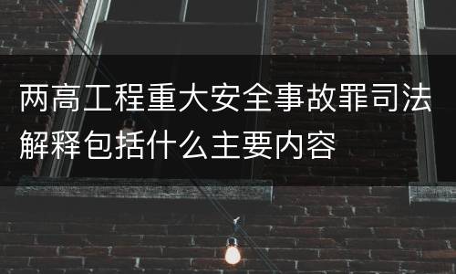 两高工程重大安全事故罪司法解释包括什么主要内容