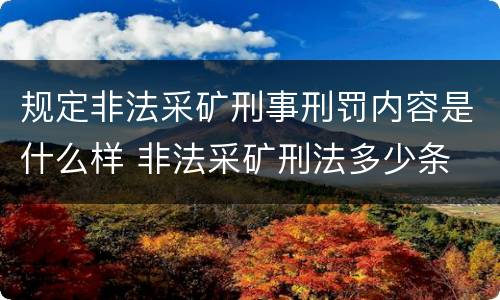 规定非法采矿刑事刑罚内容是什么样 非法采矿刑法多少条