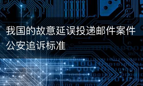 我国的故意延误投递邮件案件公安追诉标准