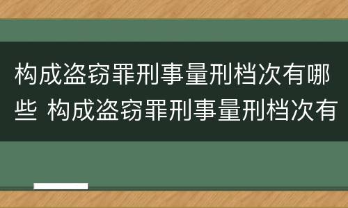 构成盗窃罪刑事量刑档次有哪些 构成盗窃罪刑事量刑档次有哪些标准
