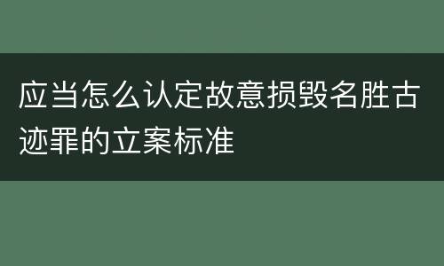 应当怎么认定故意损毁名胜古迹罪的立案标准